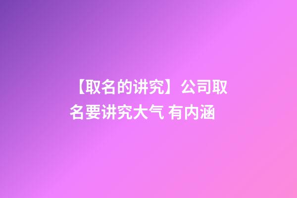 【取名的讲究】公司取名要讲究大气 有内涵-第1张-公司起名-玄机派